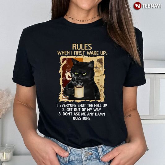 Black Cat Rules When I First Wake Up Everyone Shut The Hell Up Get Out Of My Way Don't Ask Me T-Shirt