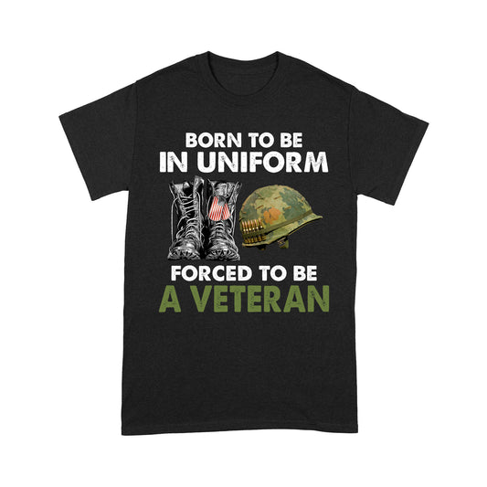 Born To Be In Uniform Forced To Be A Veteran Classic T-shirt, Best Gift For Dad Grandpa Veterans