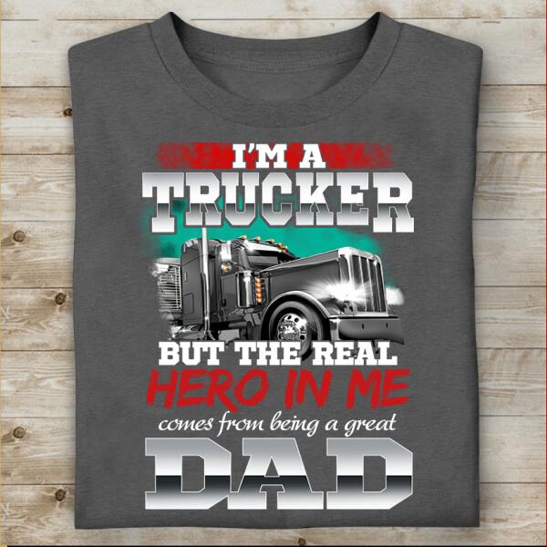 I'm A Trucker But The Real Hero In Me Comes From Being A Great Dad T-shirt, Best Gift For Father