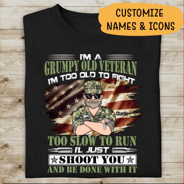 I'm A Grumpy Old Veteran I'm Too Old To Fight Too Slow To Run, I'l Just Shoot You And Be Done With It Personalized T-shirt, Best Gift For Veterans Day