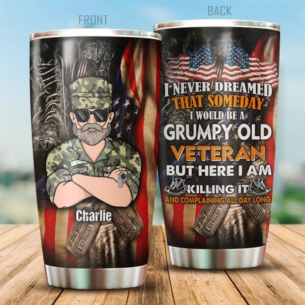 I Never Dreamed That Someday I Would Be A Grumpy Old Veteran But Here I AM Killing It And Complaining All Day Long Personalized Tumbler, Best Gift For Veterans Day