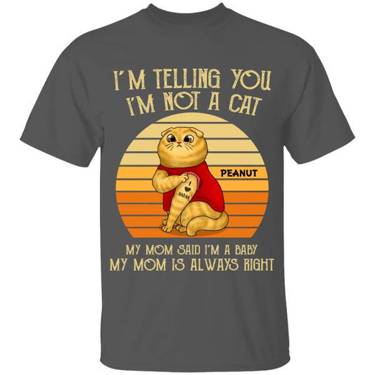 I'm Telling You I'm Not A Cat, My Mom Said I'm
A Baby, My Mom Is Always Right Personalized T-Shirt For Cat Lovers