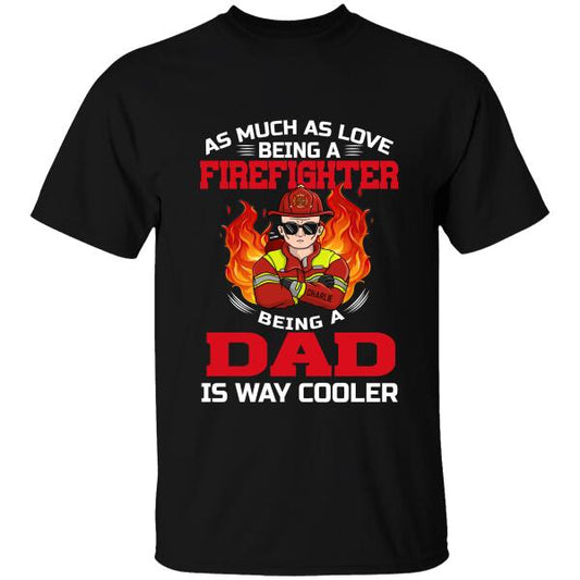 As Much As Love Being A Firefighter, Being A Dad Is Way Cooler Personalized T-shirt, Best Gift For Firefighter