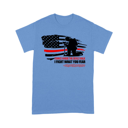 I Dance Where The Devils Walk I Fight What You Fear T-shirt Special Gift For Firefighter Papa Grandpa