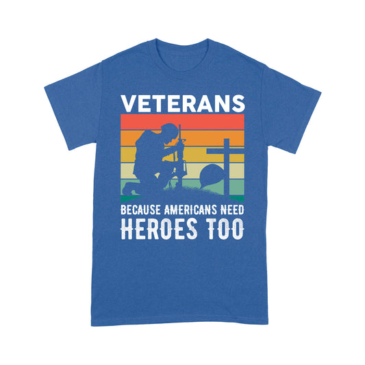 Veterans Because Americans Need Heroes Too T-shirt Special Gift For Dad Papa Grandpa