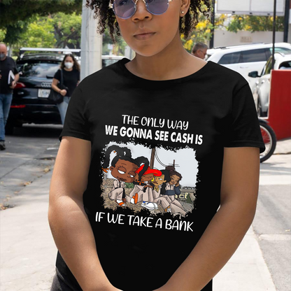 The Only Way We Gonna See Cash Is If We Take A Bank Standard T-Shirt, Best Gift For Black Men & Women