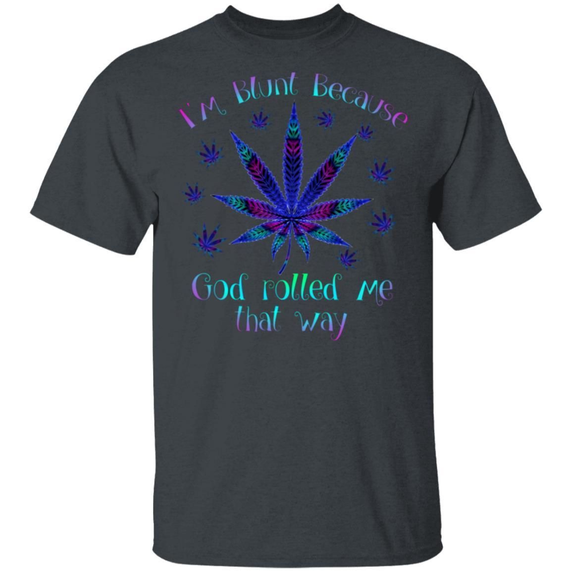 I'm blunt because God rolled me that way weed shirts