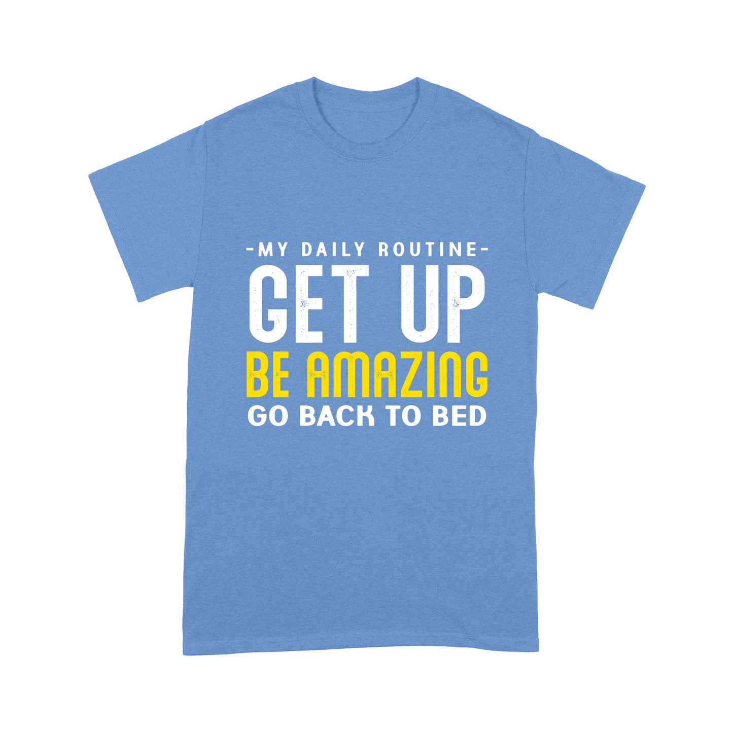 My daily routine Get up Be Amazing Go back to bed T-Shirt
