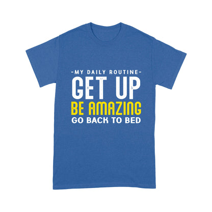 My daily routine Get up Be Amazing Go back to bed T-Shirt