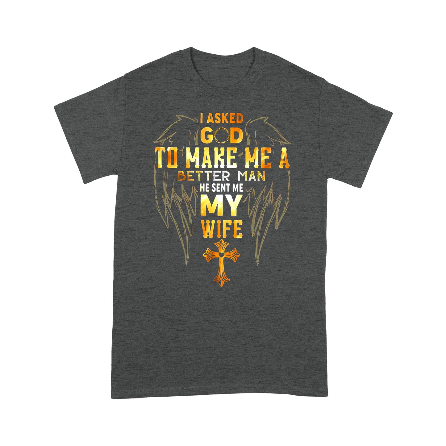 I Asked God To Make Me A Better Man Send Me WifeT-shirt TA