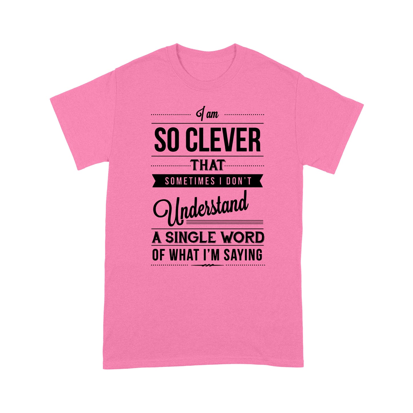 I am so clever that sometimes i do not understand a single word of what i am saying T-Shirt