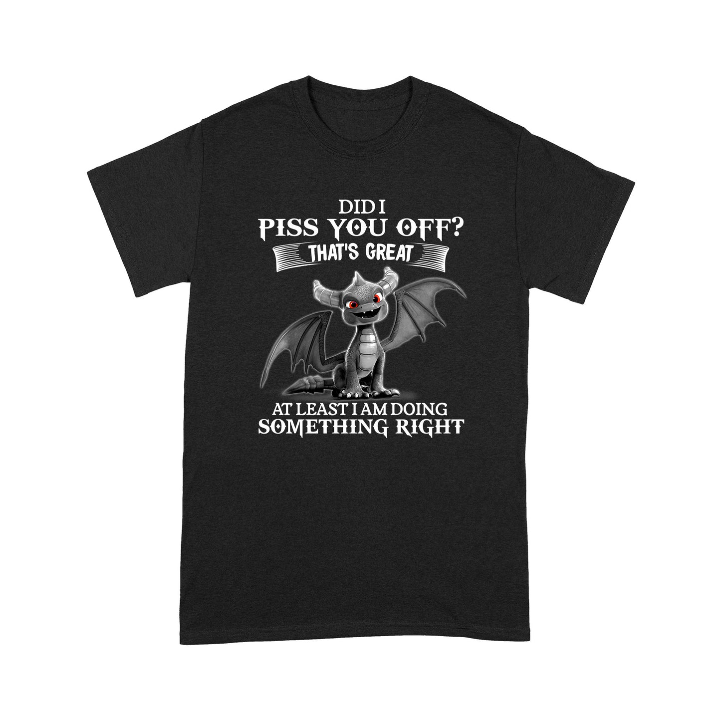 Dragon T-shirt Did I Piss You Off That's Great At Leasr I Am Doing Somthing Right MEI