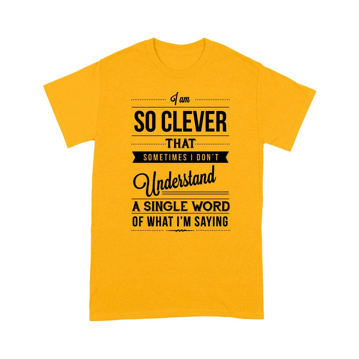 I am so clever that sometimes i do not understand a single word of what i am saying T-Shirt