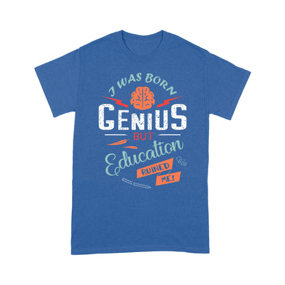 i was born Genius bt Education ruined me T-Shirt
