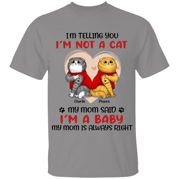 I'm Telling You I'm Not A Cat, My Mom Said I'm A Baby, My Mom Is Always Right Personalized T-Shirt, Gift For Cat Lovers