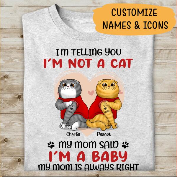 I'm Telling You I'm Not A Cat, My Mom Said I'm A Baby, My Mom Is Always Right Personalized T-Shirt, Gift For Cat Lovers