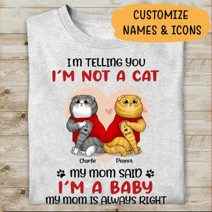 I'm Telling You I'm Not A Cat, My Mom Said I'm A Baby, My Mom Is Always Right Personalized T-Shirt, Gift For Cat Lovers