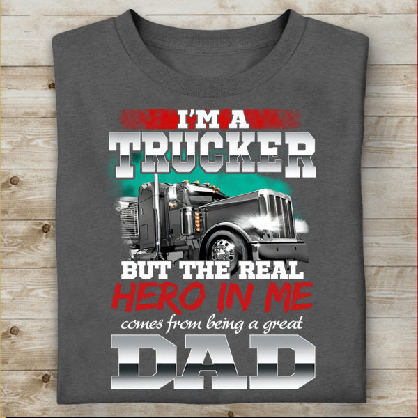 I'm A Trucker But The Real Hero In Me Comes From Being A Great Dad T-shirt, Best Gift For Father