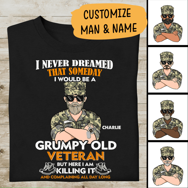 I Never Dreamed That Someday I Would Be A Grumpy Old Veteran But Here I AM Killing It And Complaining All Day Long Personalized T-shirt, Best Gift For Veterans Day