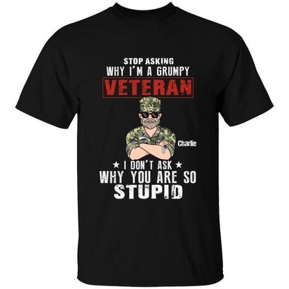 Stop Asking Why I'm A Grumpy Veteran I Don't Ask Why You Are So Stupid Personalized T-shirt, Best Gift For Veterans Day