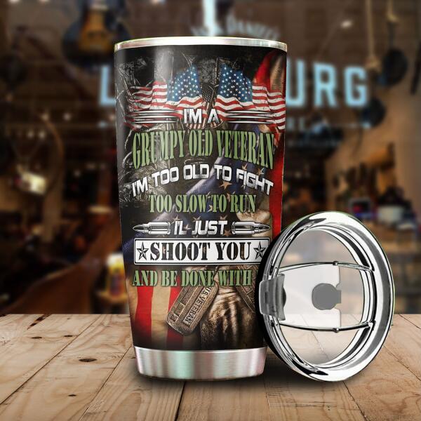 I'm A Grumpy Old Veteran I'm Too Old To Fight Too Slow To Run, I'l Just Shoot You And Be Done With It Personalized Tumbler, Best Gift For Veterans Day