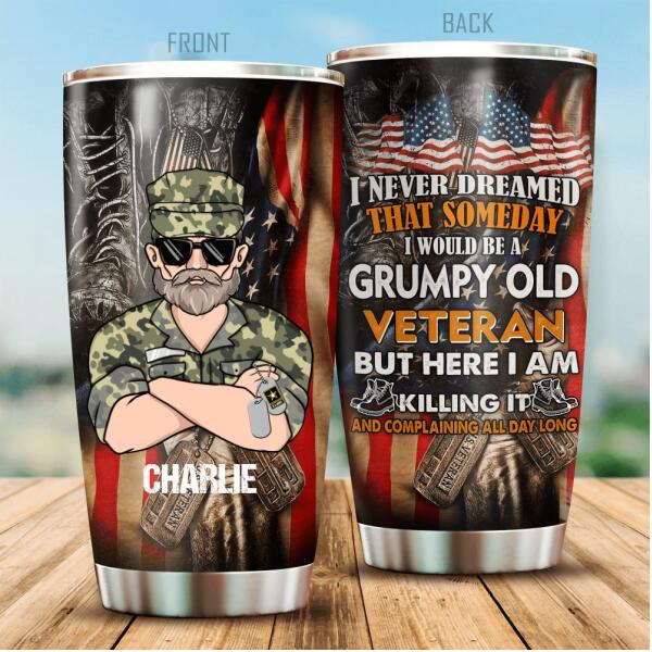 I Never Dreamed That Someday I Would Be A Grumpy Old Veteran But Here I AM Killing It And Complaining All Day Long Personalized Tumbler, Best Gift For Veterans Day