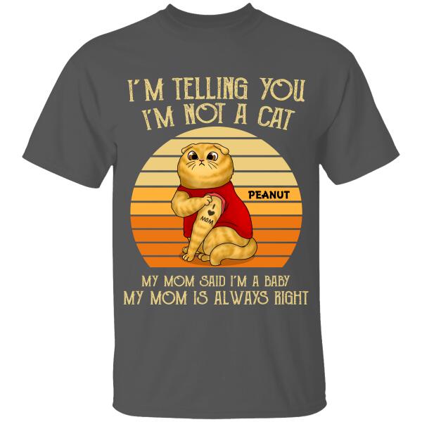 I'm Telling You I'm Not A Cat, My Mom Said I'm 
A Baby, My Mom Is Always Right Personalized T-Shirt For Cat Lovers