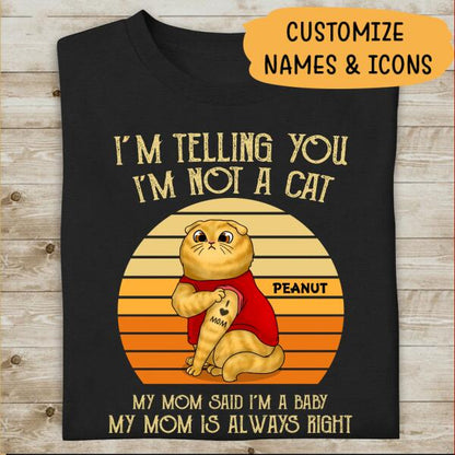 I'm Telling You I'm Not A Cat, My Mom Said I'm 
A Baby, My Mom Is Always Right Personalized T-Shirt For Cat Lovers