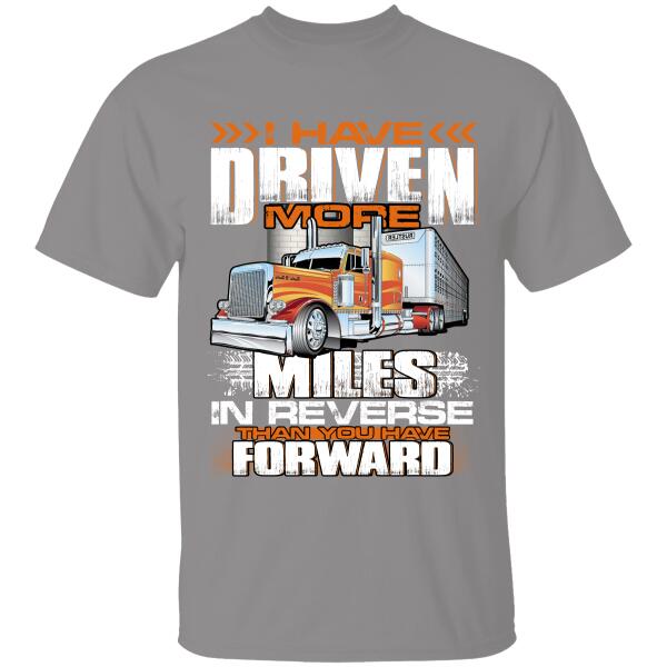 I Have Driven More Miles In Reverse Than You Have Forward T-Shirt, Gift For Truckers