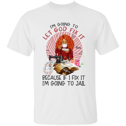 I'm Going To Let God Fix It Because If I Fix It I'm Going To Fail Personalized T-shirt, Best Gift For Girls Mom Grandma and Sewing Lovers