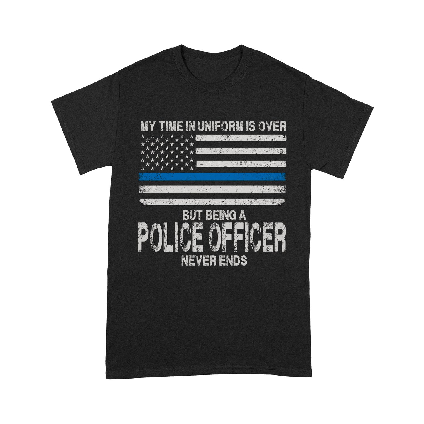 My Time In Uniform Is Over But Being A Police Officer Never Ends Thin Blue Line T-Shirt, Best Gifts For Police Officers