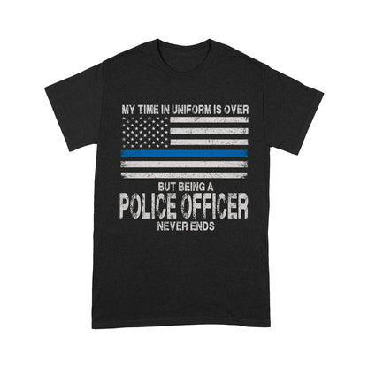 My Time In Uniform Is Over But Being A Police Officer Never Ends Thin Blue Line T-Shirt, Best Gifts For Police Officers