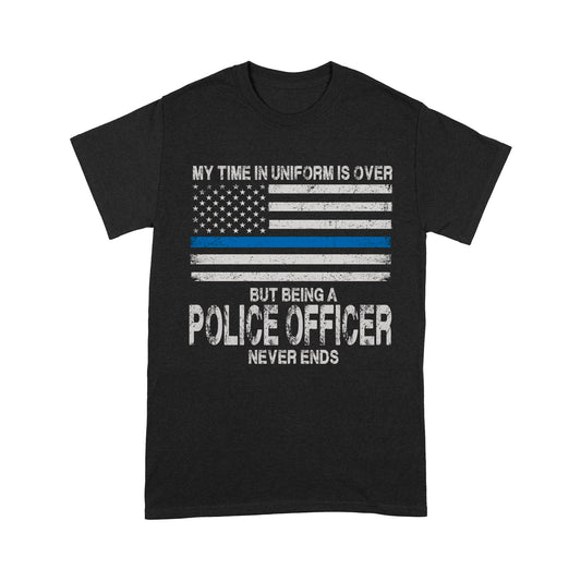 My Time In Uniform Is Over But Being A Police Officer Never Ends Thin Blue Line T-Shirt, Best Gifts For Police Officers