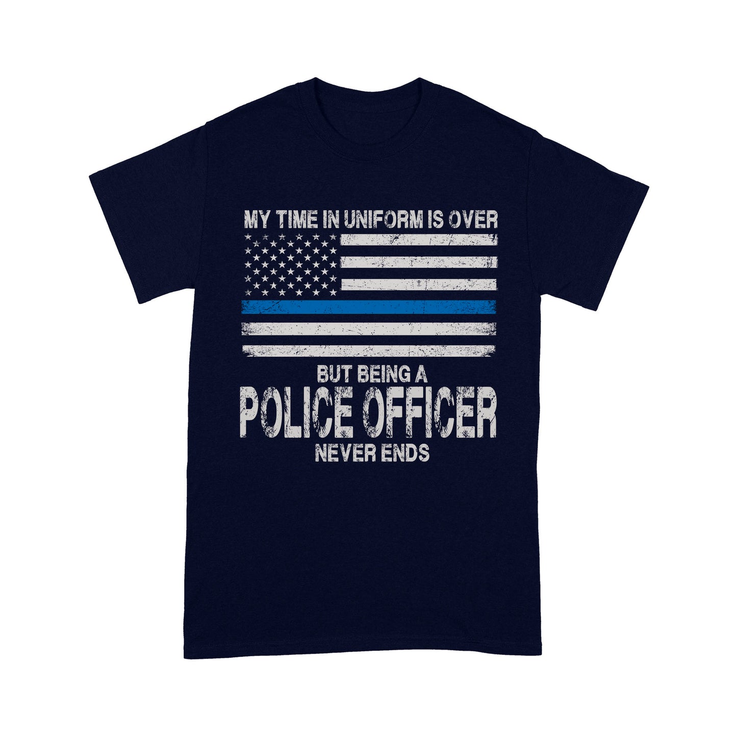 My Time In Uniform Is Over But Being A Police Officer Never Ends Thin Blue Line T-Shirt, Best Gifts For Police Officers