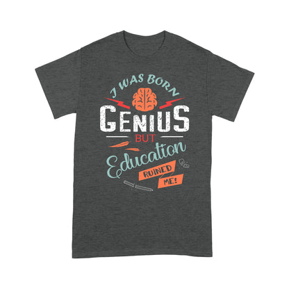 i was born Genius bt Education ruined me T-Shirt