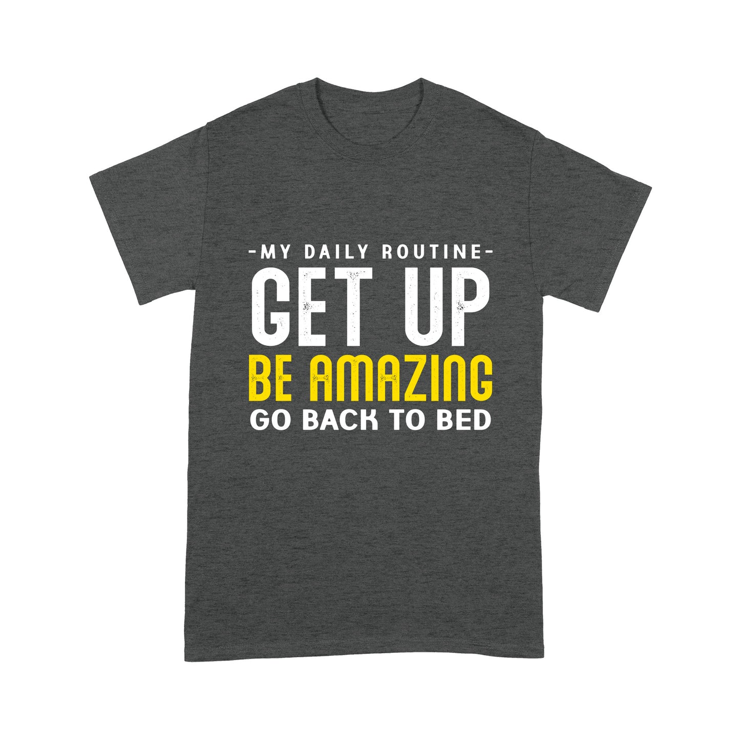 My daily routine Get up Be Amazing Go back to bed T-Shirt