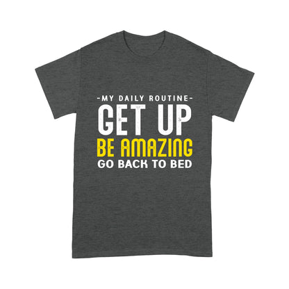 My daily routine Get up Be Amazing Go back to bed T-Shirt