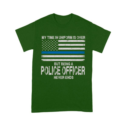 My Time In Uniform Is Over But Being A Police Officer Never Ends Thin Blue Line T-Shirt, Best Gifts For Police Officers