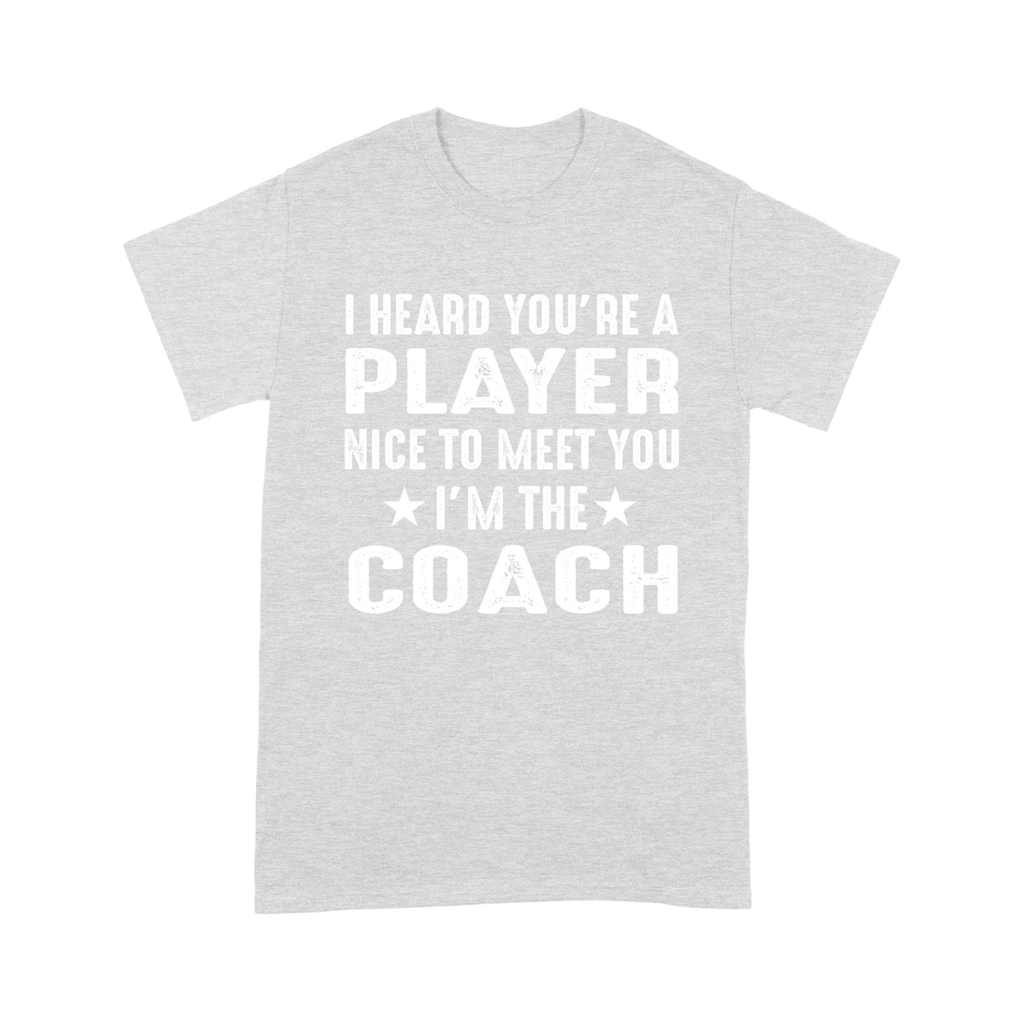 I Heard you are Player Nice to meet you I'm the Coach T-Shirt