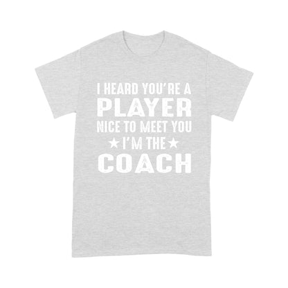 I Heard you are Player Nice to meet you I'm the Coach T-Shirt