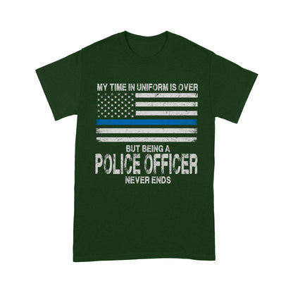 My Time In Uniform Is Over But Being A Police Officer Never Ends Thin Blue Line T-Shirt, Best Gifts For Police Officers