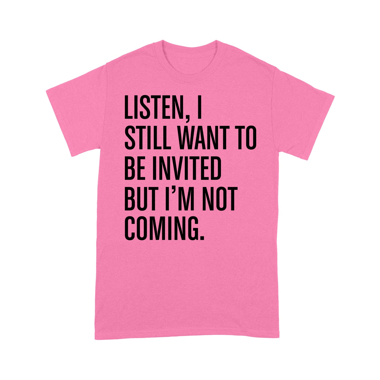 Listen I still want to be invited but i am not coming T-Shirt
