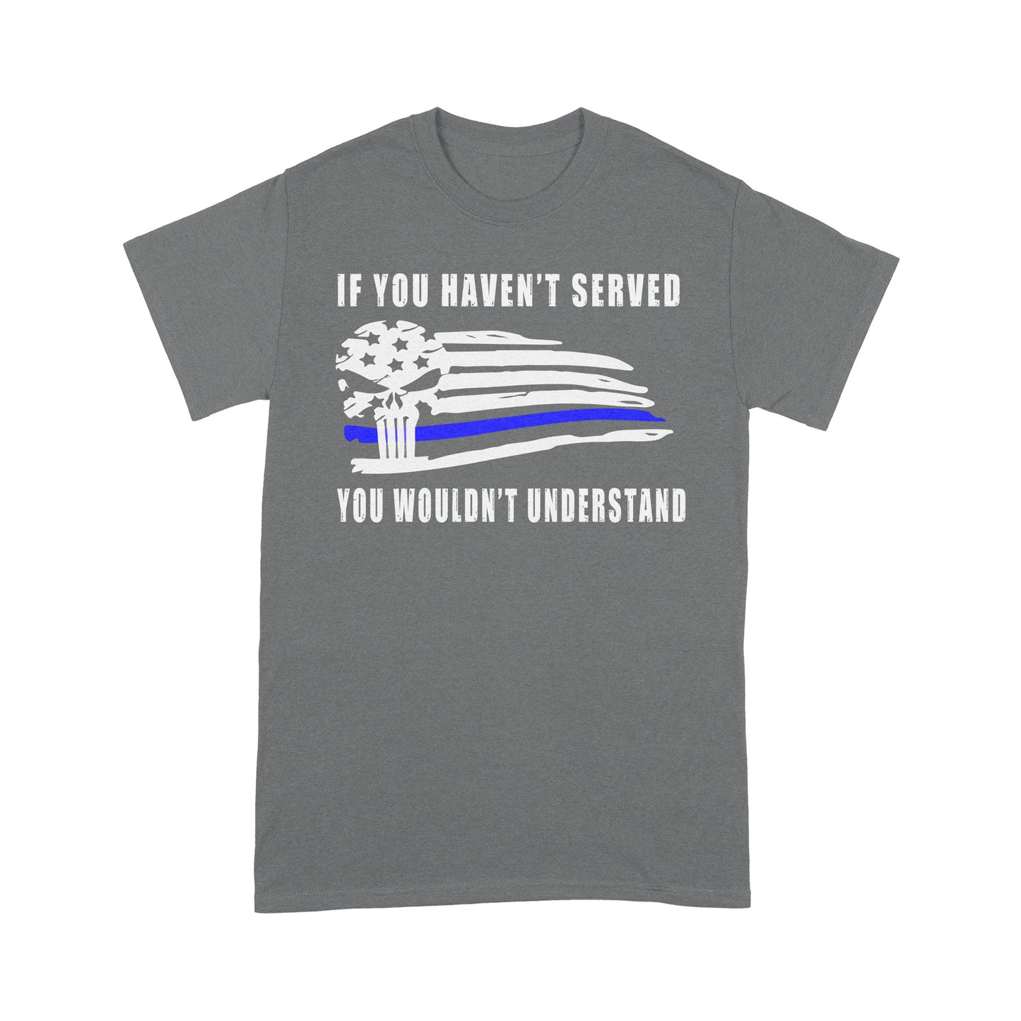 If You Haven't Served You Wouldn't Understand Policeman T-shirt Special Gift