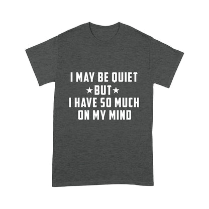 I may be quiet but i have so much on my mind T-Shirt