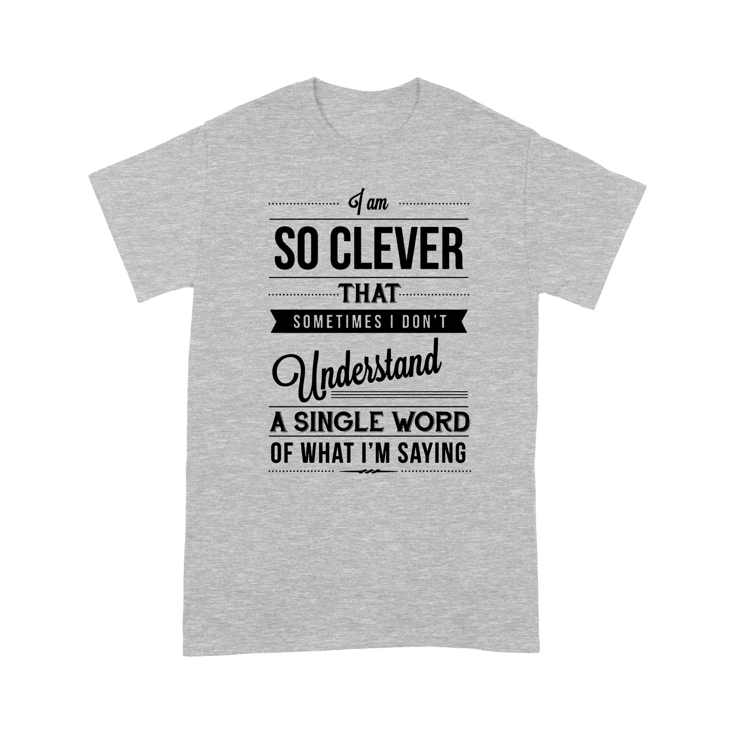 I am so clever that sometimes i do not understand a single word of what i am saying T-Shirt
