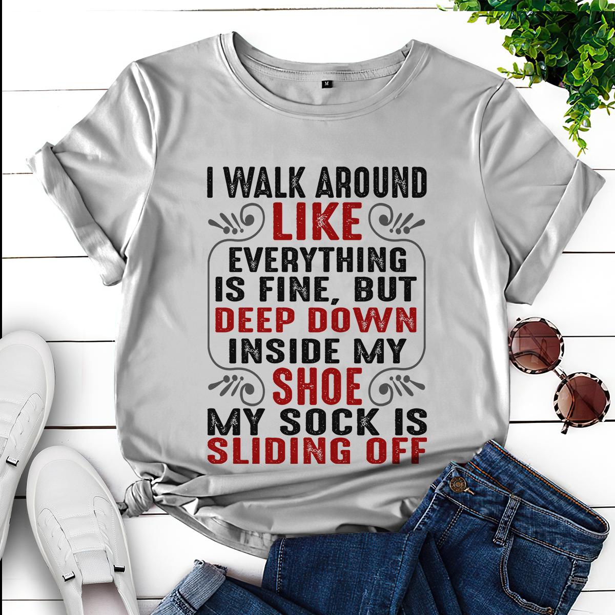 I walk around like everything is fine but deep down inside my shoe my sock is sliding off T-Shirt