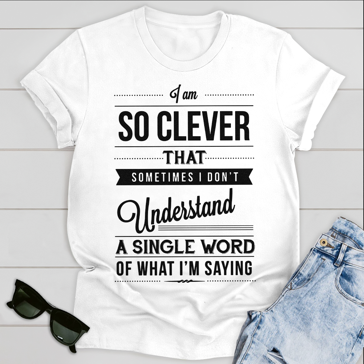 I am so clever that sometimes i do not understand a single word of what i am saying T-Shirt