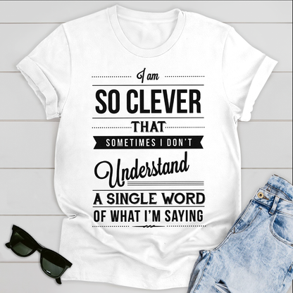 I am so clever that sometimes i do not understand a single word of what i am saying T-Shirt