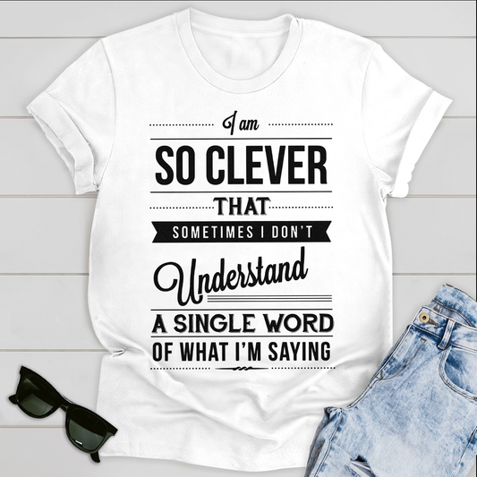 I am so clever that sometimes i do not understand a single word of what i am saying T-Shirt