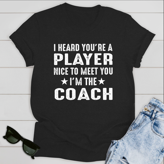 I Heard you are Player Nice to meet you I'm the Coach T-Shirt